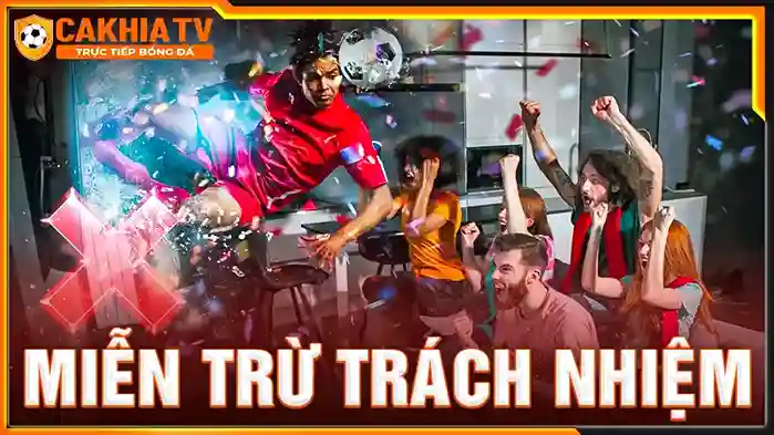 Tại Sao Điều Khoản Miễn Trừ Trách Nhiệm Tại CakhiaTV Lại Quan Trọng?