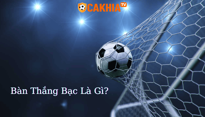 Bàn thắng bạc là gì?
